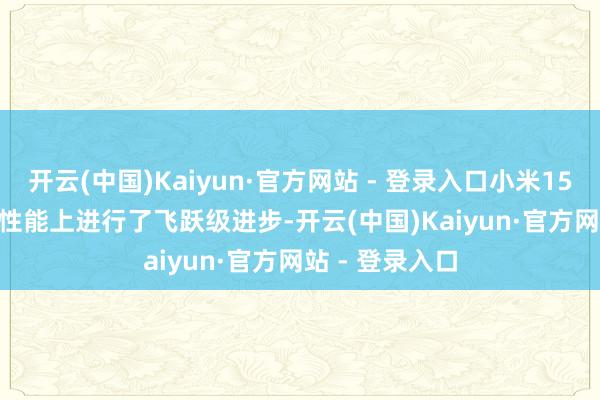 开云(中国)Kaiyun·官方网站 - 登录入口小米15 Ultra在录像性能上进行了飞跃级进步-开云(中国)Kaiyun·官方网站 - 登录入口