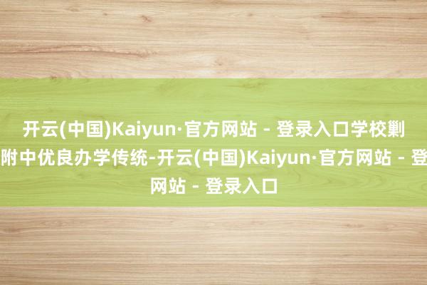 开云(中国)Kaiyun·官方网站 - 登录入口学校剿袭南师附中优良办学传统-开云(中国)Kaiyun·官方网站 - 登录入口