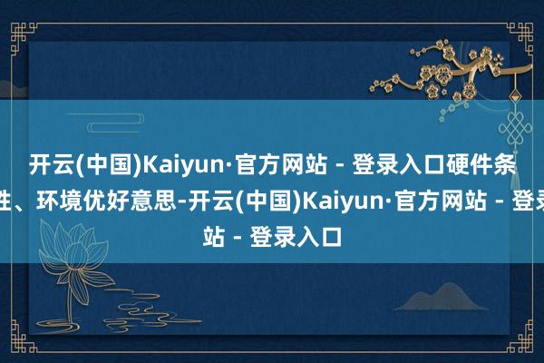 开云(中国)Kaiyun·官方网站 - 登录入口硬件条目优胜、环境优好意思-开云(中国)Kaiyun·官方网站 - 登录入口