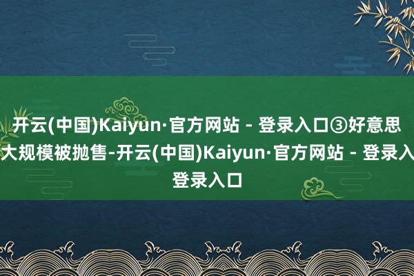 开云(中国)Kaiyun·官方网站 - 登录入口③好意思债大规模被抛售-开云(中国)Kaiyun·官方网站 - 登录入口