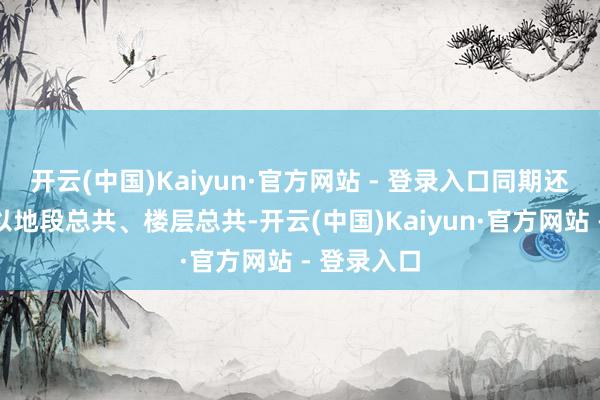 开云(中国)Kaiyun·官方网站 - 登录入口同期还要诀别乘以地段总共、楼层总共-开云(中国)Kaiyun·官方网站 - 登录入口