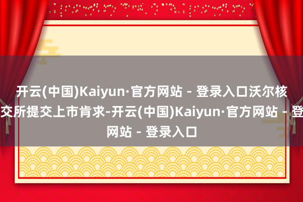 开云(中国)Kaiyun·官方网站 - 登录入口沃尔核材向港交所提交上市肯求-开云(中国)Kaiyun·官方网站 - 登录入口
