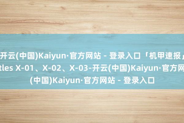 开云(中国)Kaiyun·官方网站 - 登录入口「机甲速报」戴亚克隆 Battles X-01、X-02、X-03-开云(中国)Kaiyun·官方网站 - 登录入口