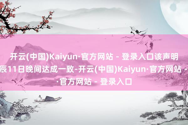 开云(中国)Kaiyun·官方网站 - 登录入口该声明于当地时辰11日晚间达成一致-开云(中国)Kaiyun·官方网站 - 登录入口