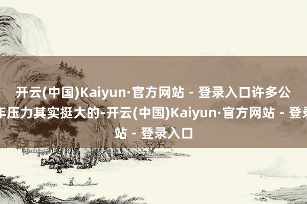 开云(中国)Kaiyun·官方网站 - 登录入口许多公司本年压力其实挺大的-开云(中国)Kaiyun·官方网站 - 登录入口