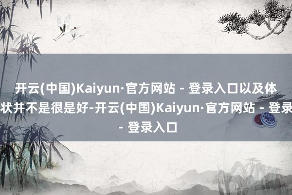开云(中国)Kaiyun·官方网站 - 登录入口以及体魄情状并不是很是好-开云(中国)Kaiyun·官方网站 - 登录入口