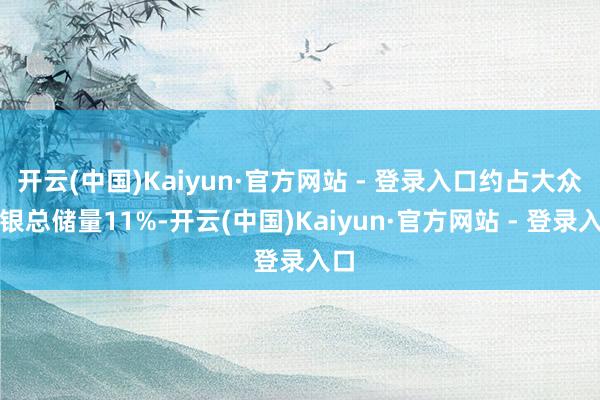 开云(中国)Kaiyun·官方网站 - 登录入口约占大众白银总储量11%-开云(中国)Kaiyun·官方网站 - 登录入口