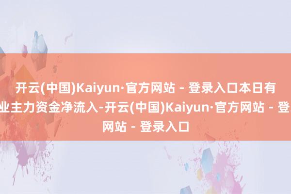 开云(中国)Kaiyun·官方网站 - 登录入口本日有5个行业主力资金净流入-开云(中国)Kaiyun·官方网站 - 登录入口