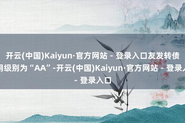 开云(中国)Kaiyun·官方网站 - 登录入口友发转债信用级别为“AA”-开云(中国)Kaiyun·官方网站 - 登录入口