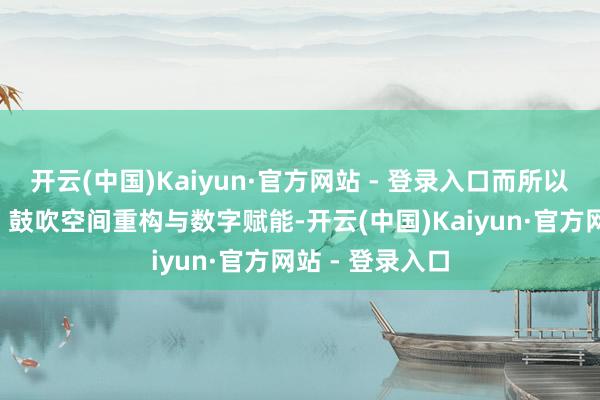 开云(中国)Kaiyun·官方网站 - 登录入口而所以“毫米级精度”鼓吹空间重构与数字赋能-开云(中国)Kaiyun·官方网站 - 登录入口