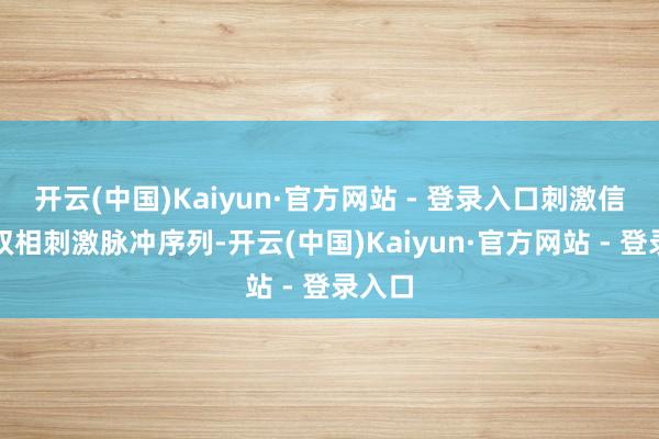 开云(中国)Kaiyun·官方网站 - 登录入口刺激信号为双相刺激脉冲序列-开云(中国)Kaiyun·官方网站 - 登录入口